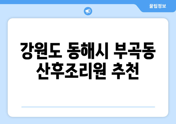 강원도 동해시 부곡동 산후조리원 추천| 엄마와 아기의 행복한 회복을 위한 선택 | 산후조리, 동해시, 부곡동, 출산, 조리원