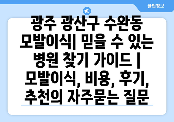 광주 광산구 수완동 모발이식| 믿을 수 있는 병원 찾기 가이드 | 모발이식, 비용, 후기, 추천