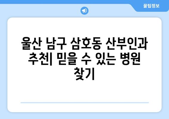 울산 남구 삼호동 산부인과 추천| 믿을 수 있는 병원 찾기 | 산부인과, 여성 건강, 출산, 진료