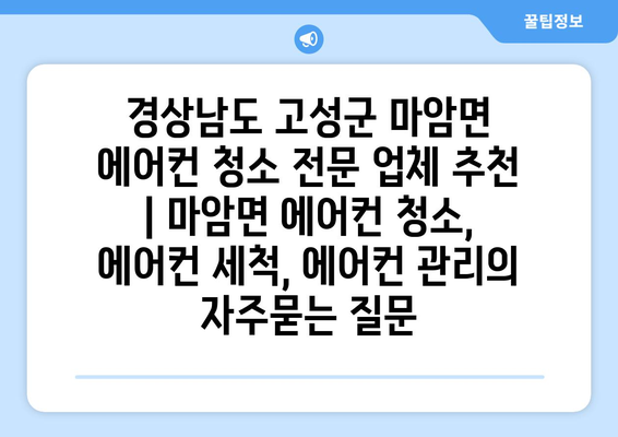 경상남도 고성군 마암면 에어컨 청소 전문 업체 추천 | 마암면 에어컨 청소, 에어컨 세척, 에어컨 관리